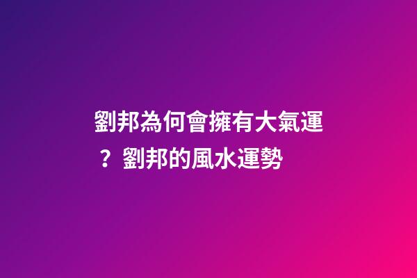 劉邦為何會擁有大氣運？劉邦的風水運勢